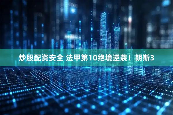 炒股配资安全 法甲第10绝境逆袭！朗斯3