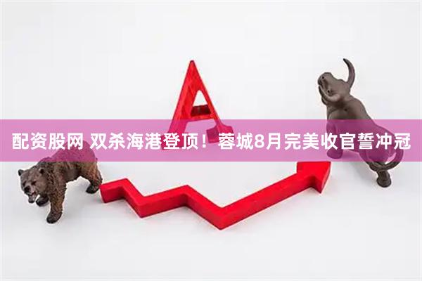 配资股网 双杀海港登顶！蓉城8月完美收官誓冲冠