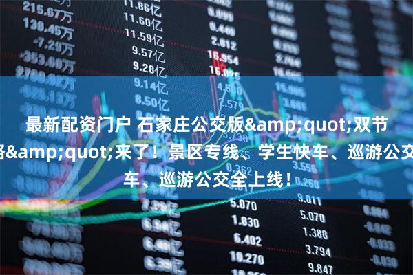 最新配资门户 石家庄公交版&quot;双节出行攻略&quot;来了！景区专线、学生快车、巡游公交全上线！