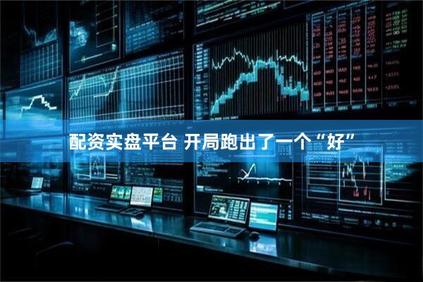 配资实盘平台 开局跑出了一个“好”